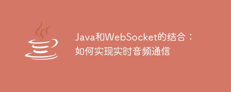 Java和WebSocket的结合：如何实现实时音频通信