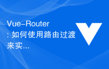 Vue-Router: 如何使用路由过渡来实现过渡效果?