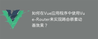 Bagaimana untuk menggunakan Vue-Router untuk melaksanakan kesan animasi bersarang laluan dalam aplikasi Vue?