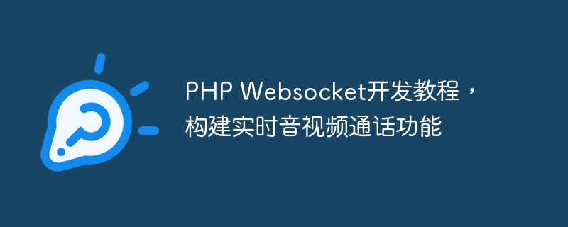 PHP Websocket开发教程，构建实时音视频通话功能