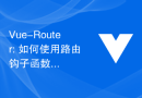 Vue-Router: 如何使用路由钩子函数来处理路由变化？