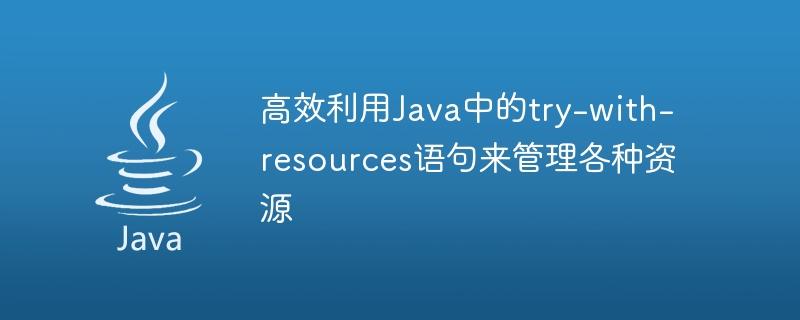 使用try-with-resources语句在Java中有效管理各种资源