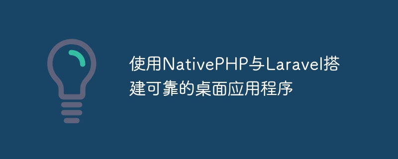 Build reliable desktop applications using Laravel and native PHP