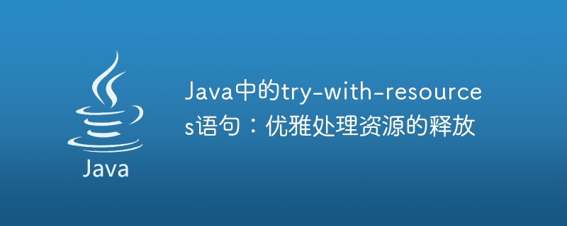 Java中的try-with-resources语句：优雅处理资源的释放