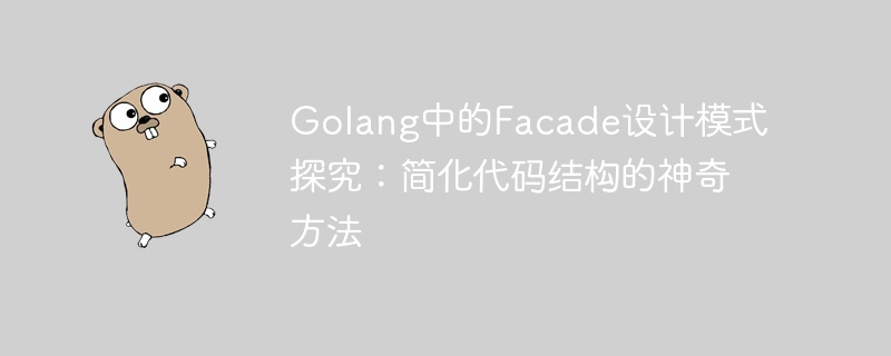 Facade設計模式在Golang中的應用：簡化程式碼結構的魔力方法