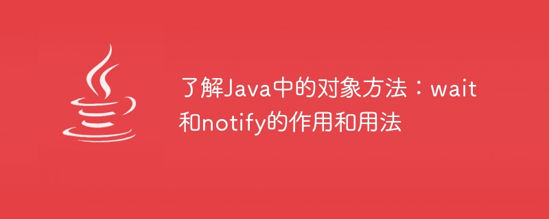 了解Java中的对象方法：wait和notify的作用和用法