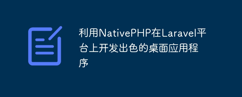 利用NativePHP在Laravel平台上开发出色的桌面应用程序