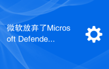 微软放弃了Microsoft Defender应用程序防护的一个重要功能的支持