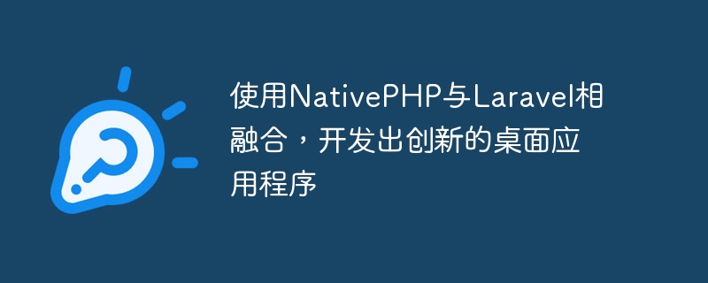 使用NativePHP与Laravel相融合，开发出创新的桌面应用程序