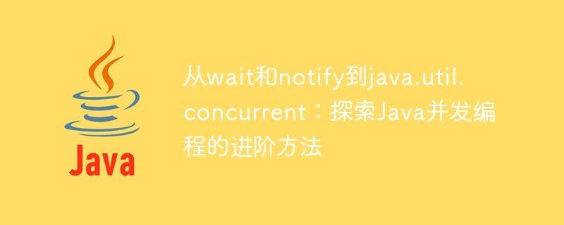 从wait和notify到java.util.concurrent：探索java并发编程的进阶方法