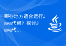 哪些地方适合运行Java代码？探讨Java代码的合适运行环境