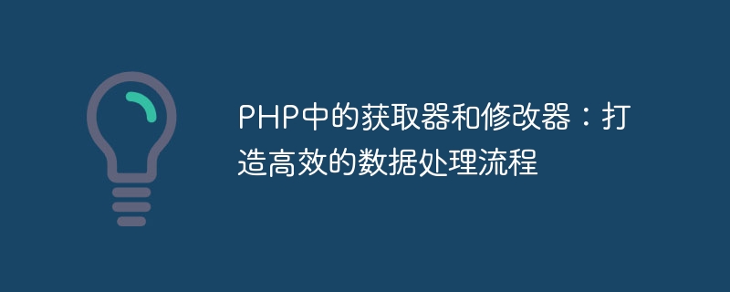 PHP의 게터 및 수정자: 효율적인 데이터 처리 프로세스 만들기