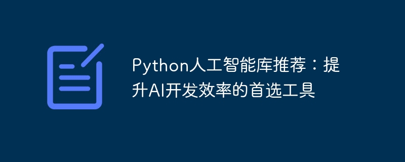 Python人工智能库推荐：提升AI开发效率的首选工具