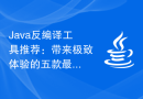 Java反编译工具推荐：带来极致体验的五款最受欢迎的工具