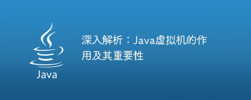 深入解析：Java虚拟机的作用及其重要性