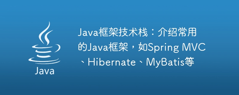 Java框架技术栈：介绍常用的Java框架，如Spring MVC、Hibernate、MyBatis等