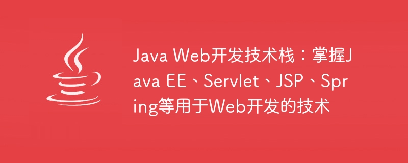 Java Web开发技术栈：掌握Java EE、Servlet、JSP、Spring等用于Web开发的技术