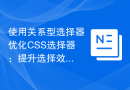 使用关系型选择器优化CSS选择器：提升选择效率的技巧