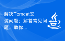 解决Tomcat安装问题：解答常见问题，助你顺利安装Tomcat
