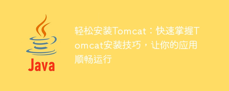 Simple tutorial: Easily learn Tomcat installation skills to make the application run smoothly