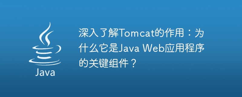 深入了解Tomcat的作用：为什么它是Java Web应用程序的关键组件？