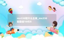 酷睿10代i5适合搭配哪个主板_mx330？
