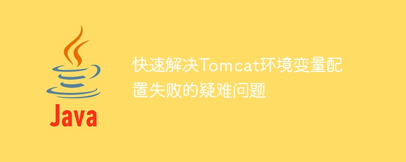 快速解决Tomcat环境变量配置失败的疑难问题