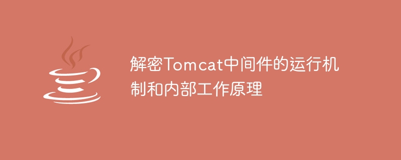 解密Tomcat中间件的运行机制和内部工作原理