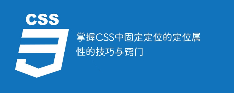 掌握CSS中固定定位的定位属性的技巧与窍门