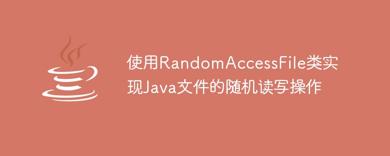 使用RandomAccessFile类实现Java文件的随机读写操作