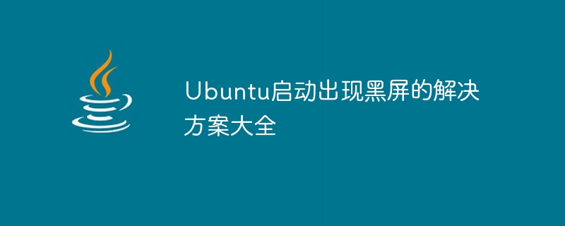 Ubuntu启动出现黑屏的解决方案大全