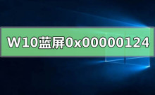 WIN10系统蓝屏重启错误代码0x00000124124
