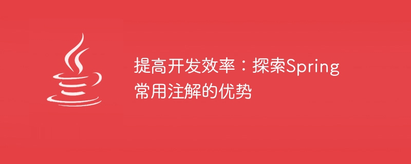 Spring で一般的に使用されるアノテーションの利点を深く理解する: 開発効率の向上