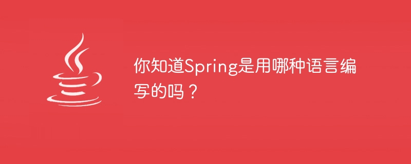 你知道Spring是用哪种语言编写的吗？