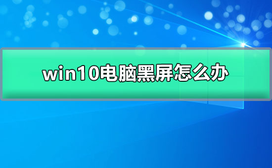 處理win10電腦出現黑屏問題的方法