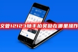 12123交管随手拍举报在哪里操作？如何使用12123举报交通违法行为？