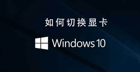 Win10操作系统的显卡切换方法是什么？