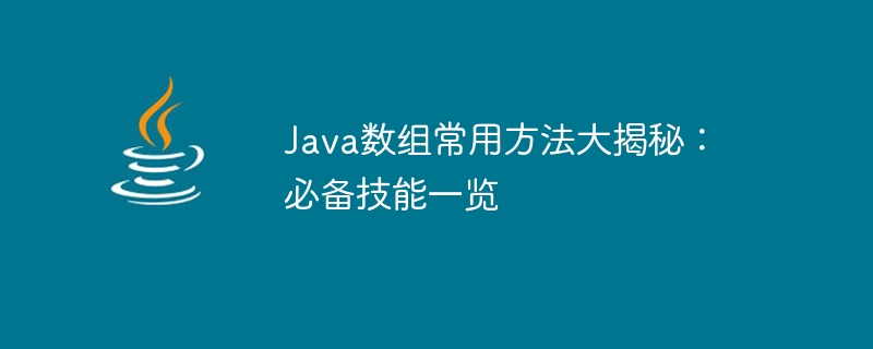 Java数组常用方法大揭秘：必备技能一览