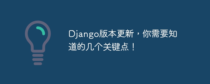 Django版本更新，你需要知道的几个关键点！