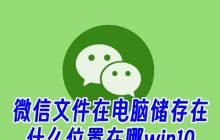 在Windows10电脑中，微信文件的存储位置在哪里？