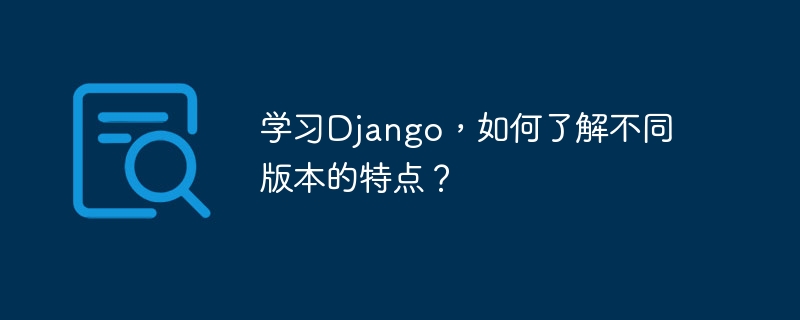学习Django，如何了解不同版本的特点？
