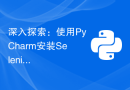 深入探索：使用PyCharm安装Selenium并实现自动化测试