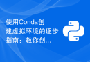 使用Conda创建虚拟环境的逐步指南：教你创建Conda虚拟环境的步骤