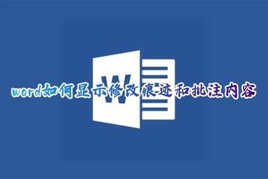 word如何显示修改痕迹和批注内容 电脑word文档怎么显示修改记录和批注