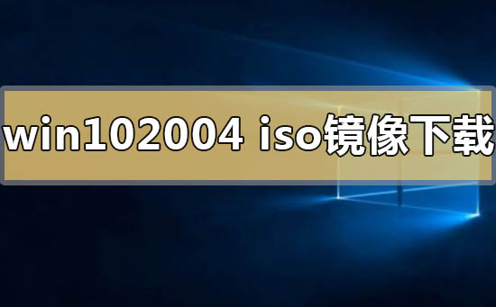 下载win10系统2004版本的镜像的方法与位置