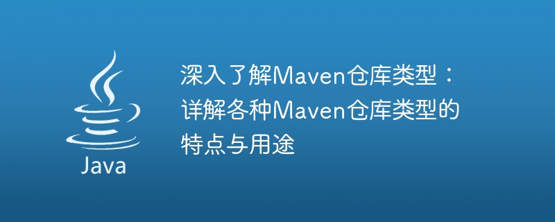 深入了解Maven仓库类型：详解各种Maven仓库类型的特点与用途
