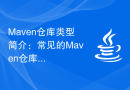 Maven仓库类型简介：常见的Maven仓库类型详解