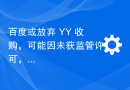 百度或放弃 YY 收购，可能因未获监管许可，转而专注于 AI 投资