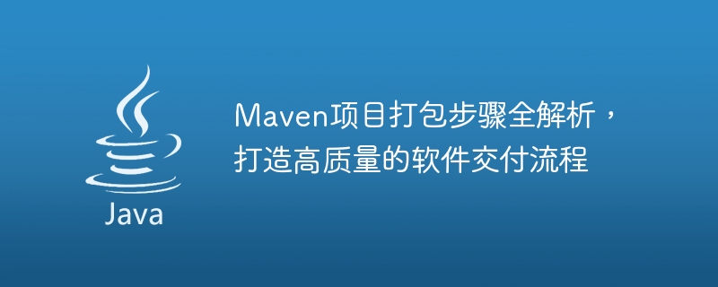 Maven プロジェクトのパッケージ化プロセスを調査し、ソフトウェア配信プロセスを最適化し、優れた品質の道路を作成します。