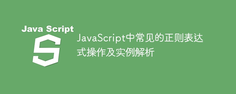 JavaScript中常见的正则表达式操作及实例解析